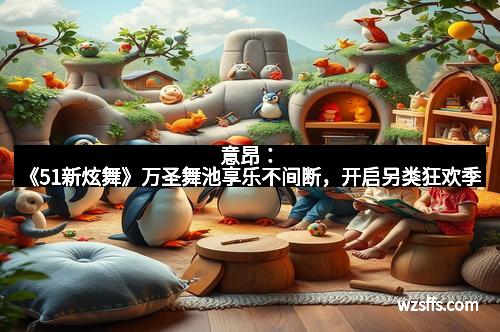 意昂：《51新炫舞》万圣舞池享乐不间断，开启另类狂欢季